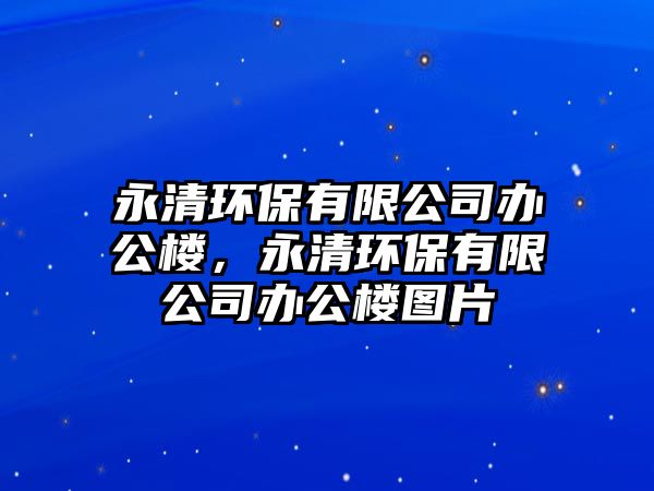 永清環(huán)保有限公司辦公樓，永清環(huán)保有限公司辦公樓圖片