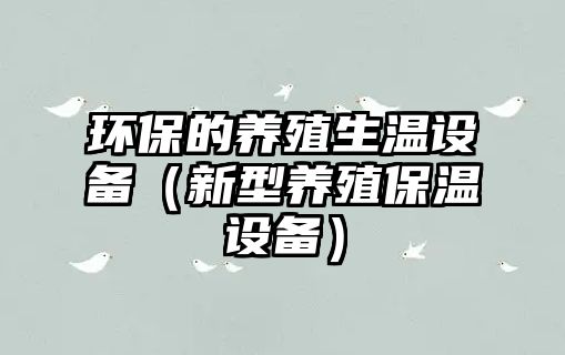 環(huán)保的養(yǎng)殖生溫設(shè)備（新型養(yǎng)殖保溫設(shè)備）