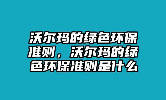 沃爾瑪?shù)木G色環(huán)保準(zhǔn)則，沃爾瑪?shù)木G色環(huán)保準(zhǔn)則是什么