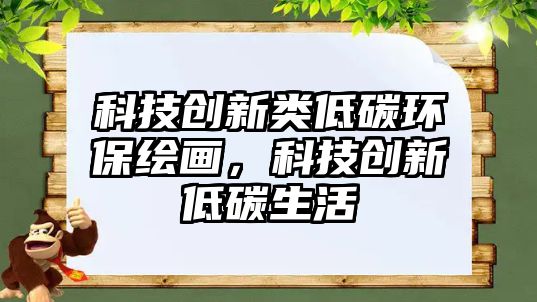 科技創(chuàng)新類低碳環(huán)保繪畫(huà)，科技創(chuàng)新低碳生活