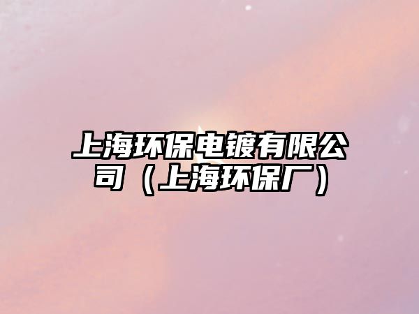 上海環(huán)保電鍍有限公司（上海環(huán)保廠）