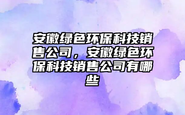 安徽綠色環(huán)?？萍间N售公司，安徽綠色環(huán)保科技銷售公司有哪些