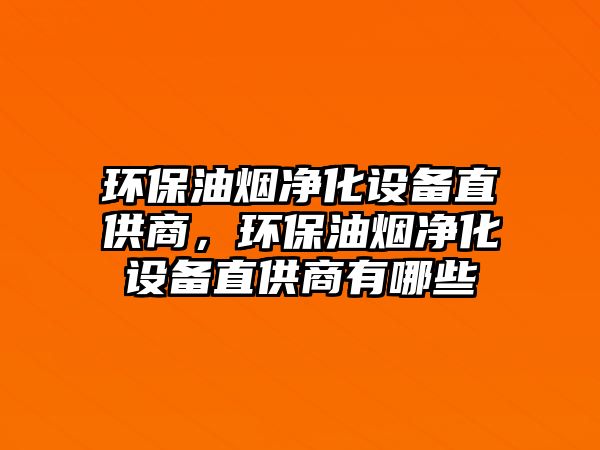 環(huán)保油煙凈化設備直供商，環(huán)保油煙凈化設備直供商有哪些