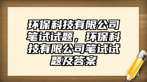 環(huán)保科技有限公司筆試試題，環(huán)保科技有限公司筆試試題及答案