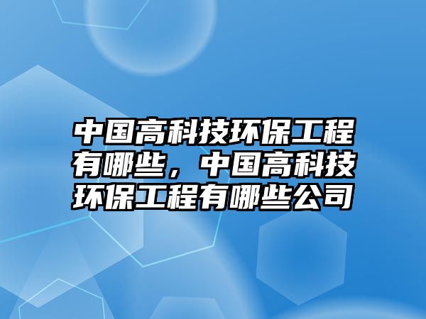 中國(guó)高科技環(huán)保工程有哪些，中國(guó)高科技環(huán)保工程有哪些公司