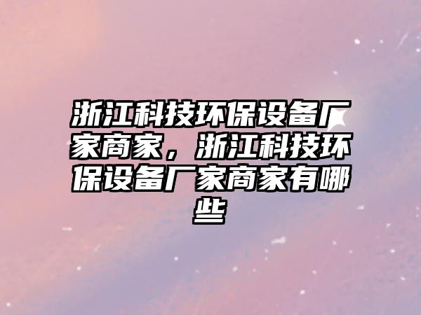 浙江科技環(huán)保設備廠家商家，浙江科技環(huán)保設備廠家商家有哪些