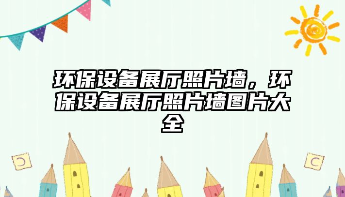 環(huán)保設(shè)備展廳照片墻，環(huán)保設(shè)備展廳照片墻圖片大全