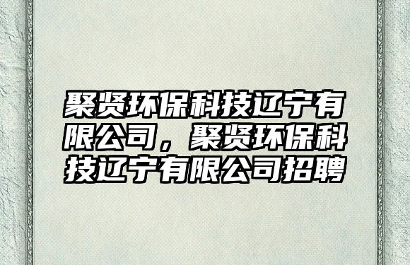 聚賢環(huán)保科技遼寧有限公司，聚賢環(huán)?？萍歼|寧有限公司招聘