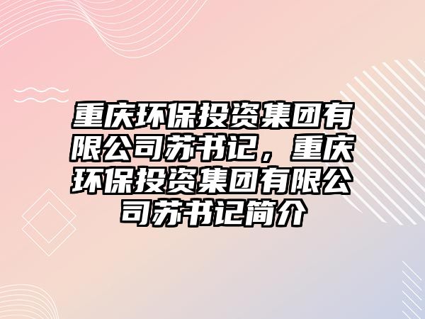 重慶環(huán)保投資集團有限公司蘇書記，重慶環(huán)保投資集團有限公司蘇書記簡介