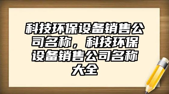 科技環(huán)保設備銷售公司名稱，科技環(huán)保設備銷售公司名稱大全