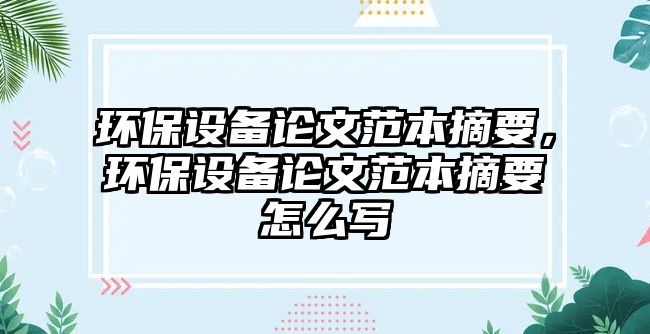 環(huán)保設備論文范本摘要，環(huán)保設備論文范本摘要怎么寫