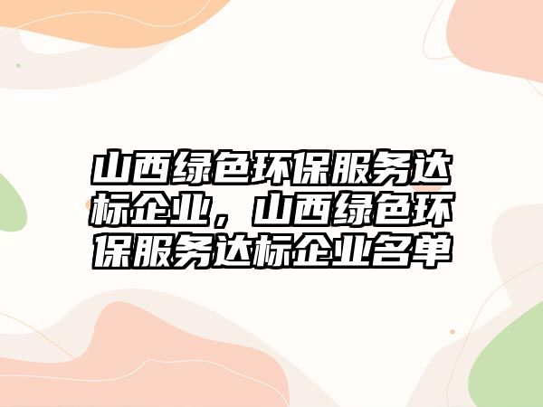 山西綠色環(huán)保服務達標企業(yè)，山西綠色環(huán)保服務達標企業(yè)名單