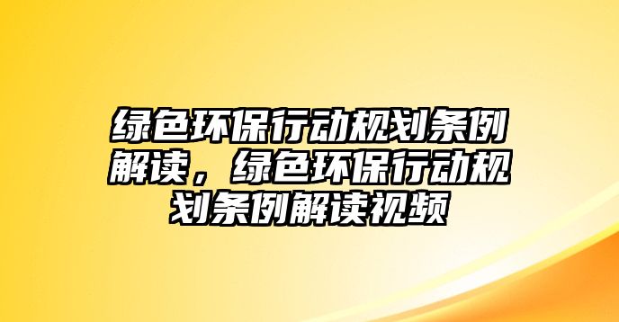 綠色環(huán)保行動規(guī)劃條例解讀，綠色環(huán)保行動規(guī)劃條例解讀視頻