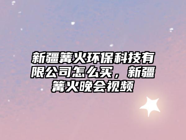 新疆篝火環(huán)?？萍加邢薰驹趺促I，新疆篝火晚會視頻