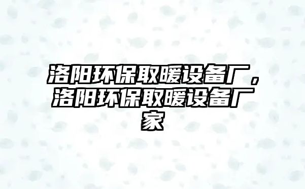 洛陽環(huán)保取暖設(shè)備廠，洛陽環(huán)保取暖設(shè)備廠家