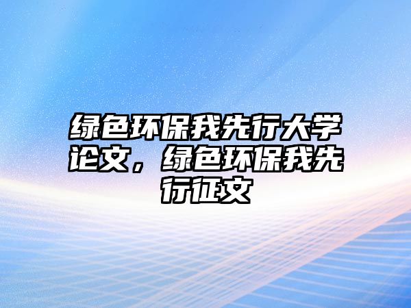 綠色環(huán)保我先行大學(xué)論文，綠色環(huán)保我先行征文