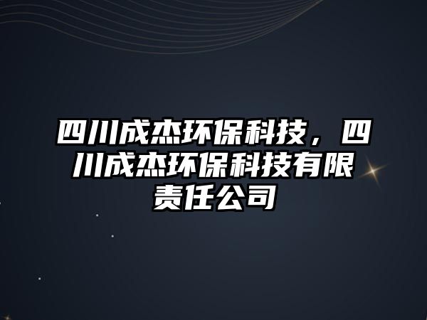 四川成杰環(huán)?？萍?，四川成杰環(huán)?？萍加邢挢?zé)任公司