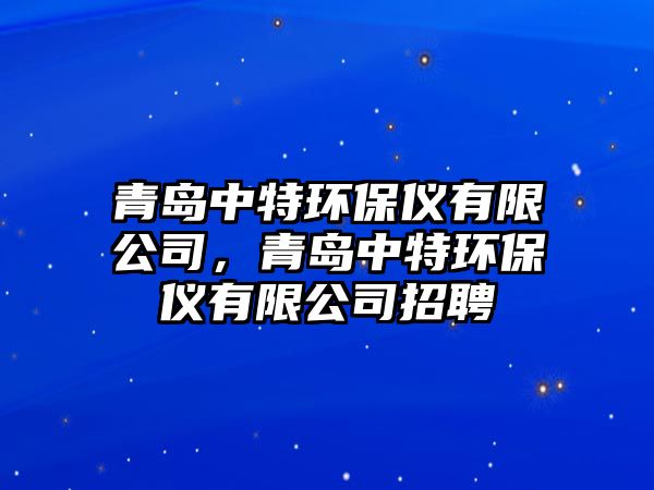 青島中特環(huán)保儀有限公司，青島中特環(huán)保儀有限公司招聘