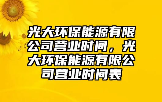 光大環(huán)保能源有限公司營業(yè)時(shí)間，光大環(huán)保能源有限公司營業(yè)時(shí)間表