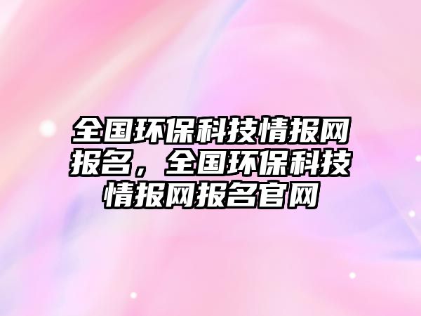 全國環(huán)?？萍记閳?bào)網(wǎng)報(bào)名，全國環(huán)?？萍记閳?bào)網(wǎng)報(bào)名官網(wǎng)