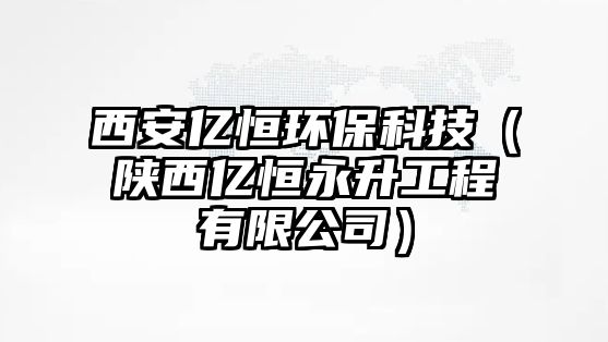 西安億恒環(huán)?？萍迹兾鲀|恒永升工程有限公司）