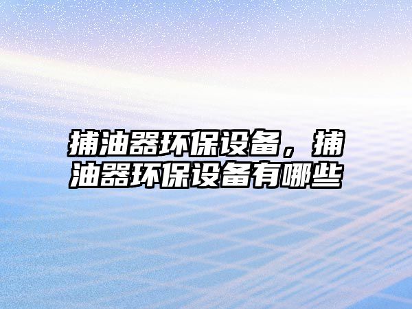 捕油器環(huán)保設備，捕油器環(huán)保設備有哪些