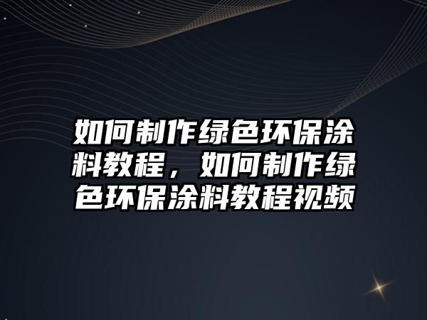 如何制作綠色環(huán)保涂料教程，如何制作綠色環(huán)保涂料教程視頻