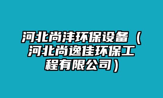 河北尚灃環(huán)保設備（河北尚逸佳環(huán)保工程有限公司）