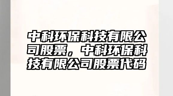 中科環(huán)?？萍加邢薰竟善?，中科環(huán)保科技有限公司股票代碼