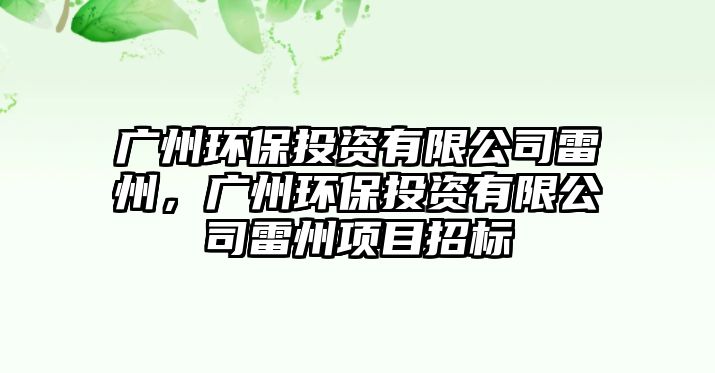 廣州環(huán)保投資有限公司雷州，廣州環(huán)保投資有限公司雷州項(xiàng)目招標(biāo)