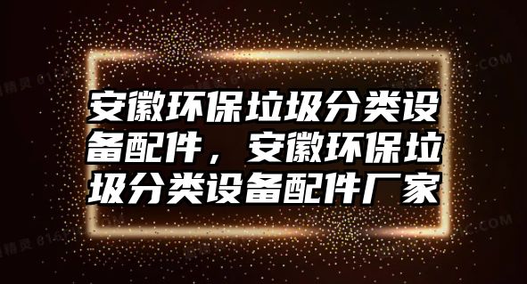 安徽環(huán)保垃圾分類設(shè)備配件，安徽環(huán)保垃圾分類設(shè)備配件廠家