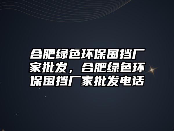 合肥綠色環(huán)保圍擋廠家批發(fā)，合肥綠色環(huán)保圍擋廠家批發(fā)電話