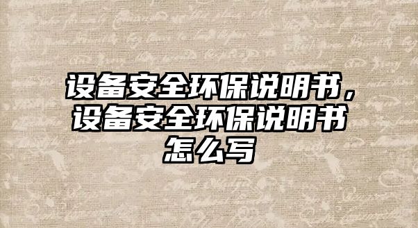 設(shè)備安全環(huán)保說明書，設(shè)備安全環(huán)保說明書怎么寫