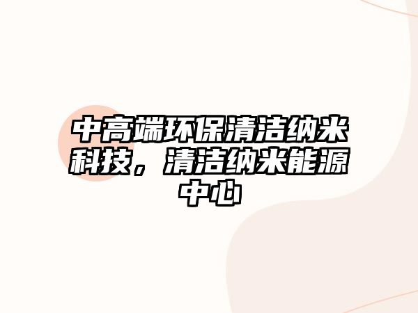 中高端環(huán)保清潔納米科技，清潔納米能源中心