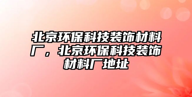 北京環(huán)?？萍佳b飾材料廠，北京環(huán)?？萍佳b飾材料廠地址