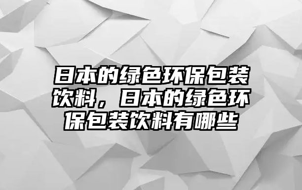 日本的綠色環(huán)保包裝飲料，日本的綠色環(huán)保包裝飲料有哪些