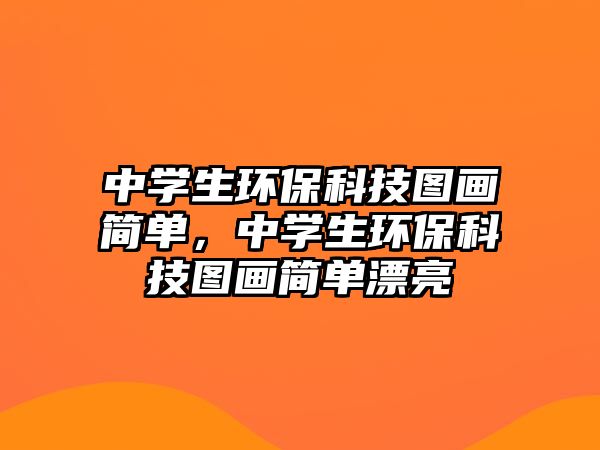 中學(xué)生環(huán)?？萍紙D畫簡單，中學(xué)生環(huán)?？萍紙D畫簡單漂亮