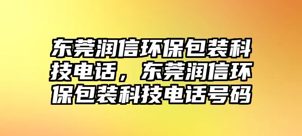 東莞潤信環(huán)保包裝科技電話，東莞潤信環(huán)保包裝科技電話號碼