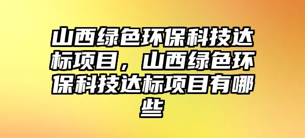 山西綠色環(huán)?？萍歼_標項目，山西綠色環(huán)?？萍歼_標項目有哪些