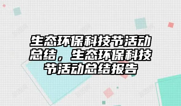 生態(tài)環(huán)?？萍脊?jié)活動總結(jié)，生態(tài)環(huán)?？萍脊?jié)活動總結(jié)報(bào)告