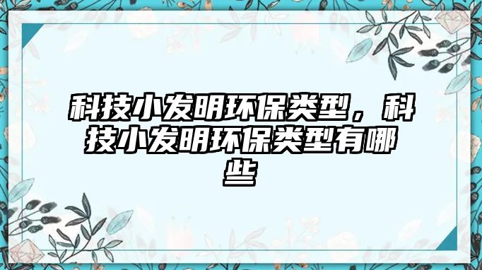 科技小發(fā)明環(huán)保類(lèi)型，科技小發(fā)明環(huán)保類(lèi)型有哪些