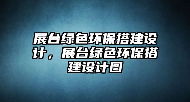 展臺綠色環(huán)保搭建設(shè)計，展臺綠色環(huán)保搭建設(shè)計圖