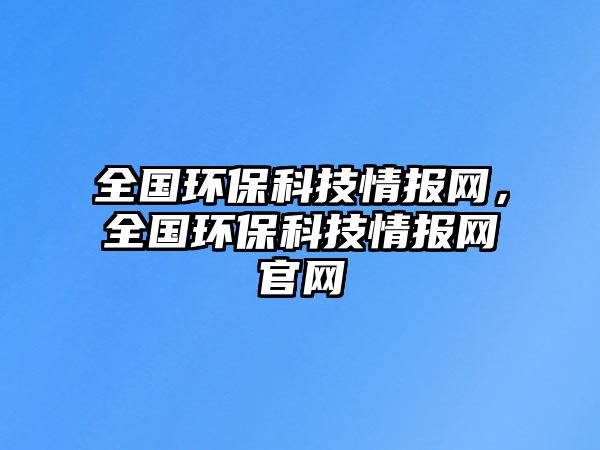 全國(guó)環(huán)保科技情報(bào)網(wǎng)，全國(guó)環(huán)?？萍记閳?bào)網(wǎng)官網(wǎng)