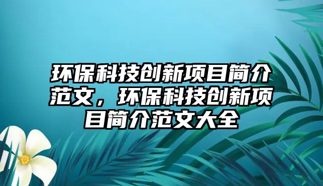 環(huán)?？萍紕?chuàng)新項(xiàng)目簡介范文，環(huán)?？萍紕?chuàng)新項(xiàng)目簡介范文大全