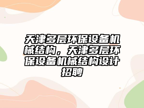 天津多層環(huán)保設備機械結構，天津多層環(huán)保設備機械結構設計招聘