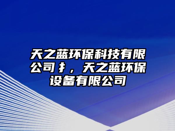 天之藍(lán)環(huán)?？萍加邢薰巨?，天之藍(lán)環(huán)保設(shè)備有限公司