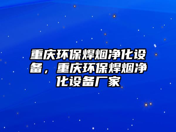 重慶環(huán)保焊煙凈化設(shè)備，重慶環(huán)保焊煙凈化設(shè)備廠家