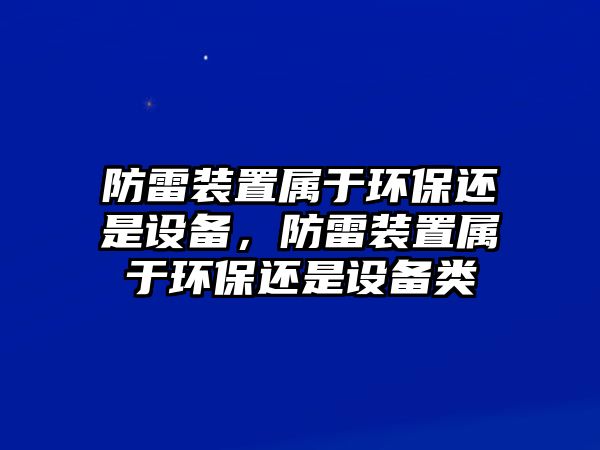 防雷裝置屬于環(huán)保還是設(shè)備，防雷裝置屬于環(huán)保還是設(shè)備類