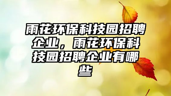 雨花環(huán)?？萍紙@招聘企業(yè)，雨花環(huán)?？萍紙@招聘企業(yè)有哪些