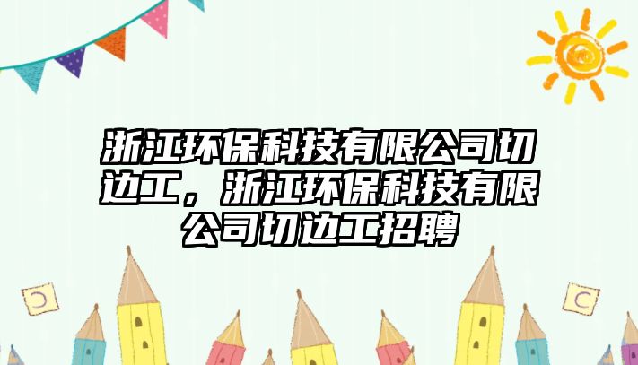 浙江環(huán)?？萍加邢薰厩羞吂?，浙江環(huán)保科技有限公司切邊工招聘